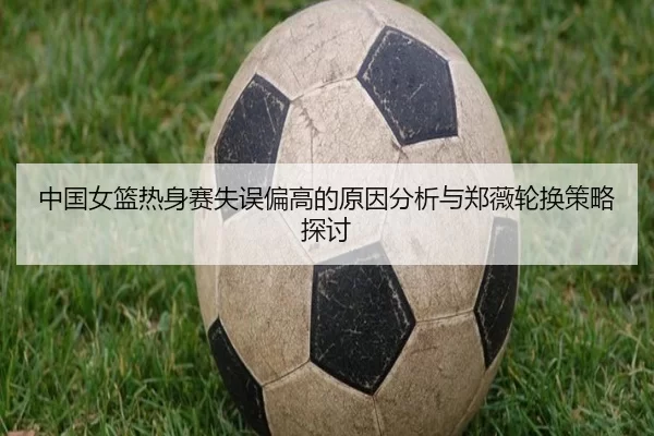 中国女篮热身赛失误偏高的原因分析与郑薇轮换策略探讨